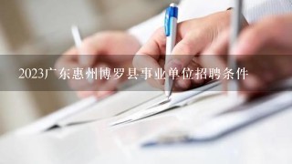 2023广东惠州博罗县事业单位招聘条件