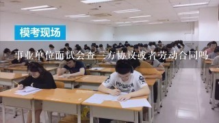 事业单位面试会查3方协议或者劳动合同吗