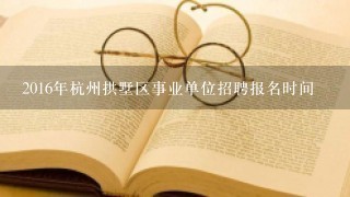 2016年杭州拱墅区事业单位招聘报名时间