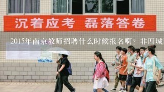 2015年南京教师招聘什么时候报名啊？非4城区可以兼报么？