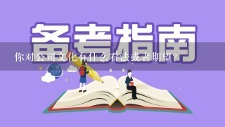 你对公司文化有什么看法或者期望？