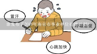 谁发布了2018年南京市事业单位招聘计划？