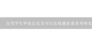 自考学生毕业后是否可以直接就业或者考研究生？