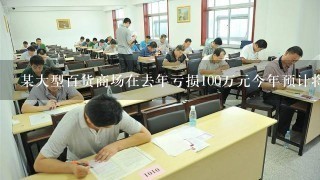 某大型百货商场在去年亏损100万元今年预计将赚取150万元利润为什么商城集团今年的盈利额比去年高了2倍