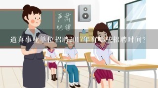 道真事业单位招聘2017年有哪些招聘时间?