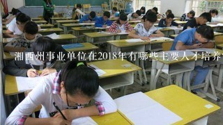 湘西州事业单位在2018年有哪些主要人才培养?