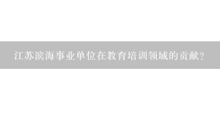 江苏滨海事业单位在教育培训领域的贡献?